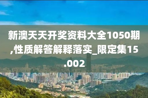 新澳天天開獎資料大全1050期,性質(zhì)解答解釋落實_限定集15.002