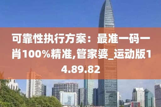 可靠性執(zhí)行方案：最準一碼一肖100%精準,管家婆_運動版14.89.82