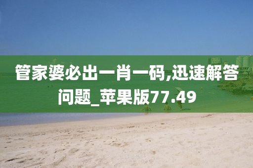 管家婆必出一肖一碼,迅速解答問(wèn)題_蘋果版77.49