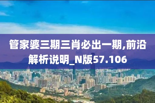 管家婆三期三肖必出一期,前沿解析說明_N版57.106