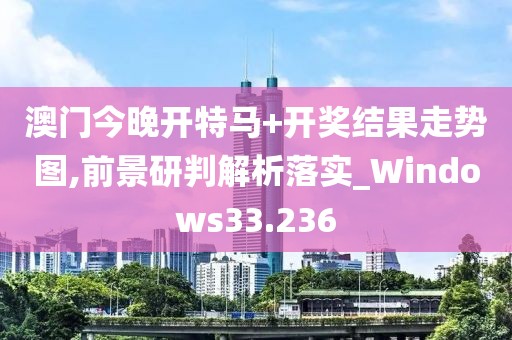 澳門今晚開特馬+開獎結(jié)果走勢圖,前景研判解析落實_Windows33.236