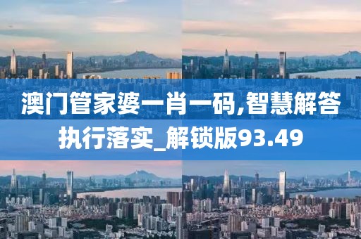 澳門管家婆一肖一碼,智慧解答執(zhí)行落實(shí)_解鎖版93.49