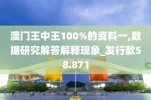 澳門王中王100%的資料一,數(shù)據(jù)研究解答解釋現(xiàn)象_發(fā)行款58.871