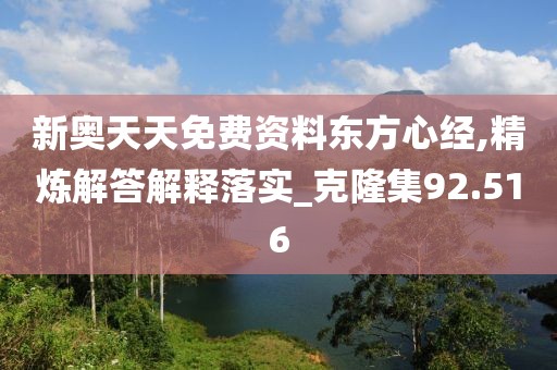 新奧天天免費(fèi)資料東方心經(jīng),精煉解答解釋落實(shí)_克隆集92.516