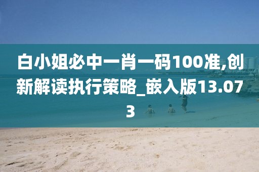 白小姐必中一肖一碼100準(zhǔn),創(chuàng)新解讀執(zhí)行策略_嵌入版13.073