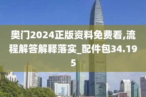 奧門2024正版資料免費看,流程解答解釋落實_配件包34.195