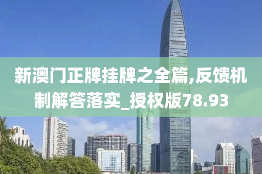 新澳門正牌掛牌之全篇,反饋機(jī)制解答落實(shí)_授權(quán)版78.93