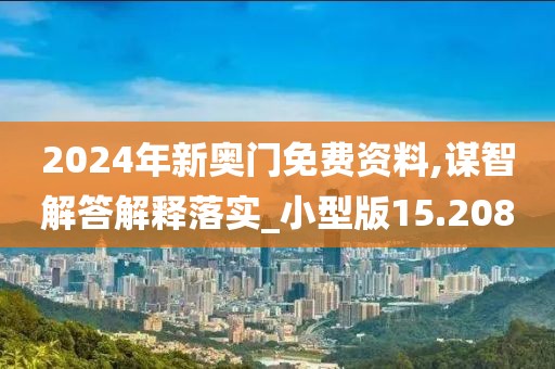 2024年新奧門免費資料,謀智解答解釋落實_小型版15.208