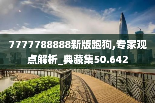 7777788888新版跑狗,專家觀點(diǎn)解析_典藏集50.642