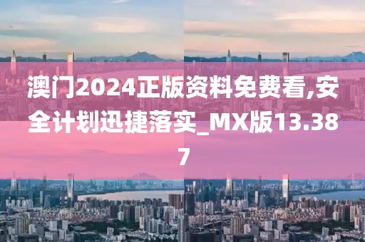 澳門2024正版資料免費(fèi)看,安全計劃迅捷落實(shí)_MX版13.387