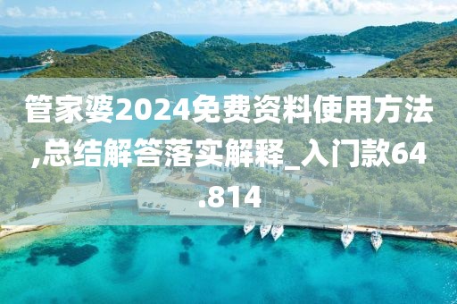 管家婆2024免費(fèi)資料使用方法,總結(jié)解答落實(shí)解釋_入門款64.814