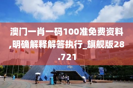 澳門(mén)一肖一碼100準(zhǔn)免費(fèi)資料,明確解釋解答執(zhí)行_旗艦版28.721