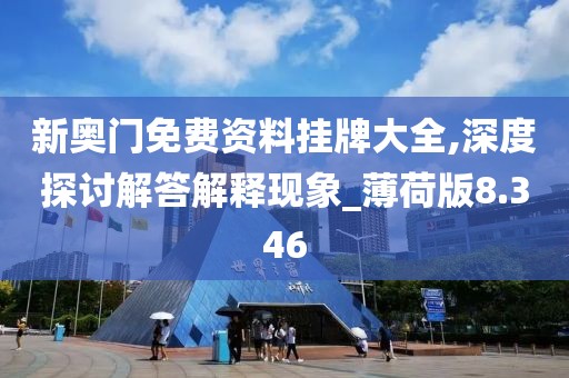新奧門免費(fèi)資料掛牌大全,深度探討解答解釋現(xiàn)象_薄荷版8.346