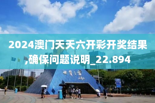 2024澳門(mén)天天六開(kāi)彩開(kāi)獎(jiǎng)結(jié)果,確保問(wèn)題說(shuō)明_22.894