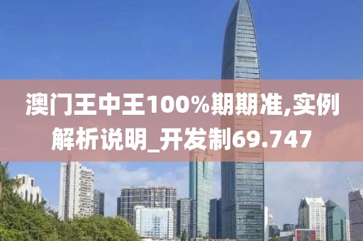 澳門王中王100%期期準(zhǔn),實(shí)例解析說明_開發(fā)制69.747