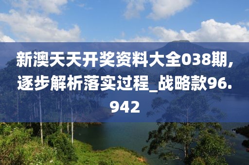 新澳天天開獎資料大全038期,逐步解析落實(shí)過程_戰(zhàn)略款96.942