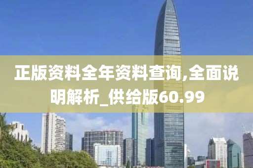 正版資料全年資料查詢,全面說明解析_供給版60.99