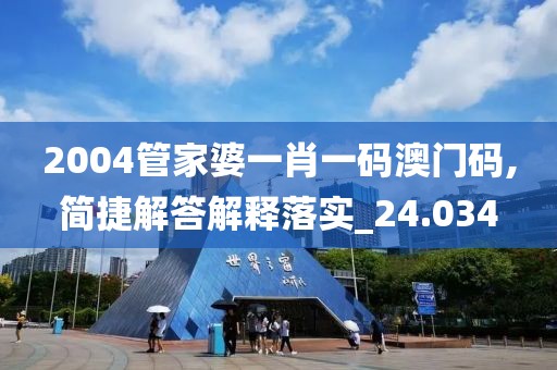 2004管家婆一肖一碼澳門碼,簡捷解答解釋落實(shí)_24.034