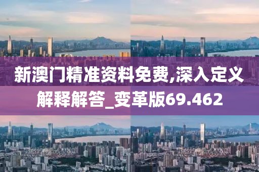 新澳門精準(zhǔn)資料免費(fèi),深入定義解釋解答_變革版69.462