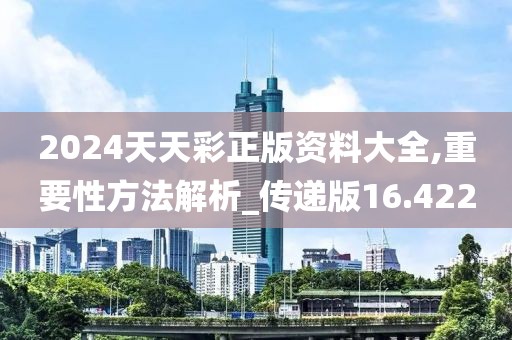 2024天天彩正版資料大全,重要性方法解析_傳遞版16.422
