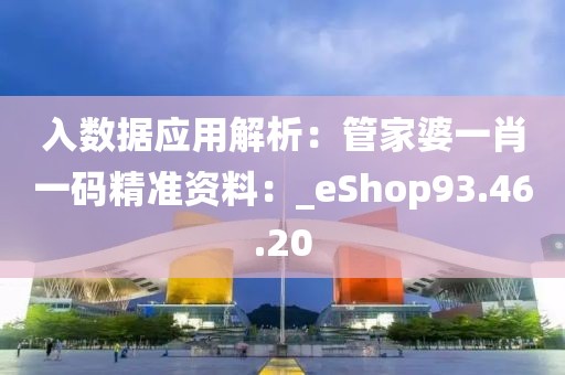 入數(shù)據(jù)應用解析：管家婆一肖一碼精準資料：_eShop93.46.20