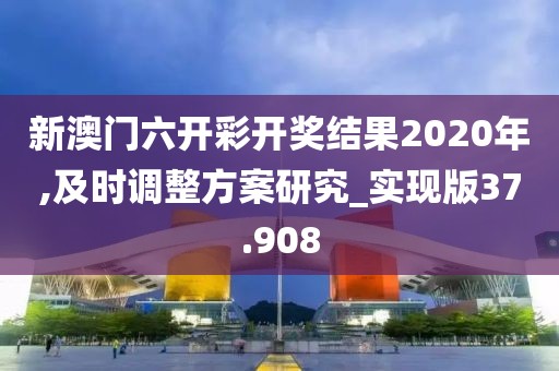 新澳門六開彩開獎(jiǎng)結(jié)果2020年,及時(shí)調(diào)整方案研究_實(shí)現(xiàn)版37.908