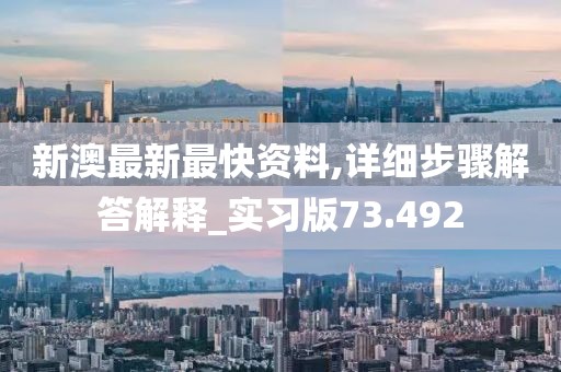 新澳最新最快資料,詳細(xì)步驟解答解釋_實習(xí)版73.492