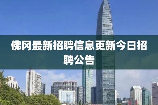 佛岡最新招聘信息更新今日招聘公告