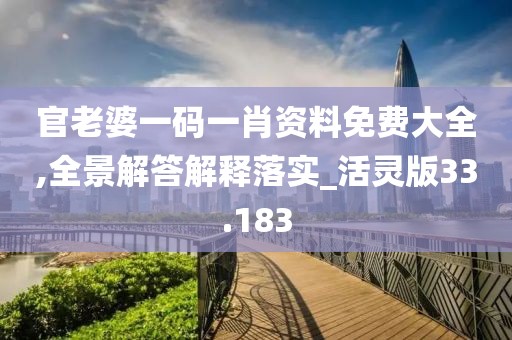 官老婆一碼一肖資料免費大全,全景解答解釋落實_活靈版33.183