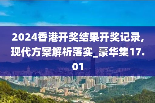 2024香港開獎結果開獎記錄,現(xiàn)代方案解析落實_豪華集17.01