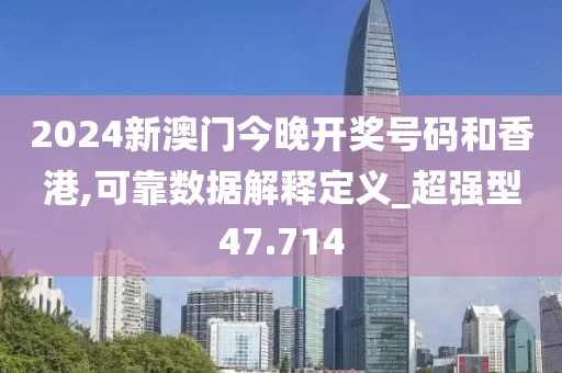 2024新澳門今晚開獎號碼和香港,可靠數(shù)據(jù)解釋定義_超強(qiáng)型47.714