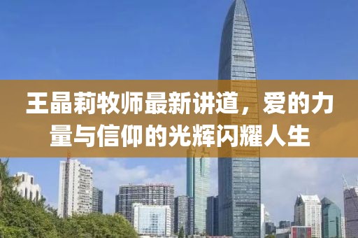 王晶莉牧師最新講道，愛的力量與信仰的光輝閃耀人生