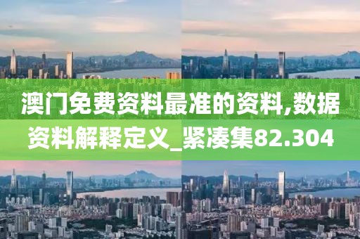 澳門免費資料最準的資料,數(shù)據(jù)資料解釋定義_緊湊集82.304