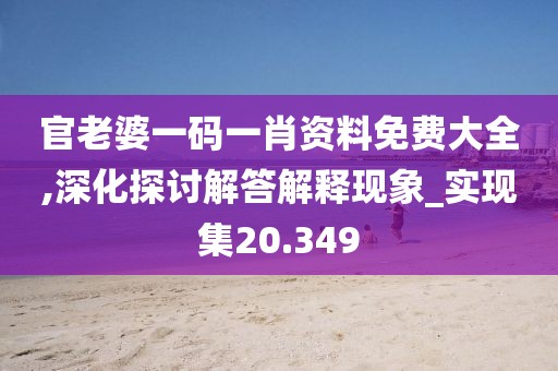 官老婆一碼一肖資料免費(fèi)大全,深化探討解答解釋現(xiàn)象_實(shí)現(xiàn)集20.349