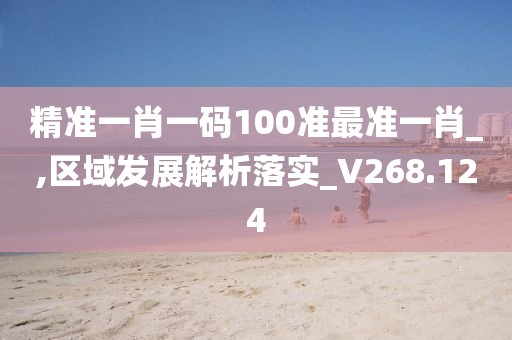 精準(zhǔn)一肖一碼100準(zhǔn)最準(zhǔn)一肖_,區(qū)域發(fā)展解析落實(shí)_V268.124