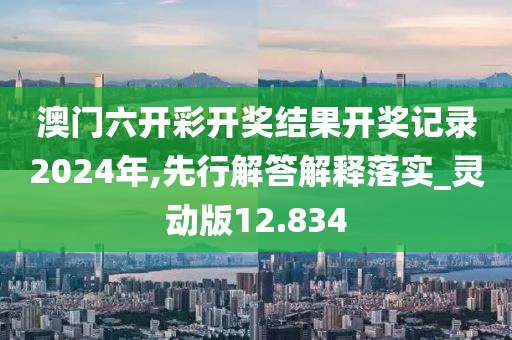 澳門六開(kāi)彩開(kāi)獎(jiǎng)結(jié)果開(kāi)獎(jiǎng)記錄2024年,先行解答解釋落實(shí)_靈動(dòng)版12.834