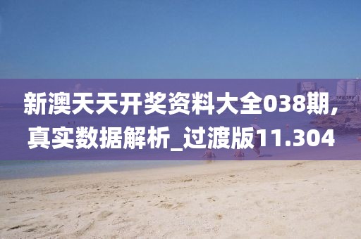 新澳天天開(kāi)獎(jiǎng)資料大全038期,真實(shí)數(shù)據(jù)解析_過(guò)渡版11.304