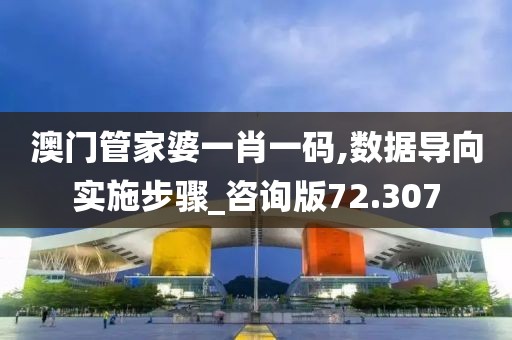 澳門管家婆一肖一碼,數(shù)據(jù)導(dǎo)向?qū)嵤┎襟E_咨詢版72.307