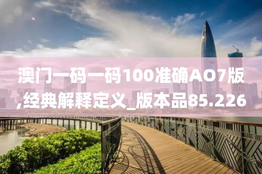 澳門(mén)一碼一碼100準(zhǔn)確AO7版,經(jīng)典解釋定義_版本品85.226
