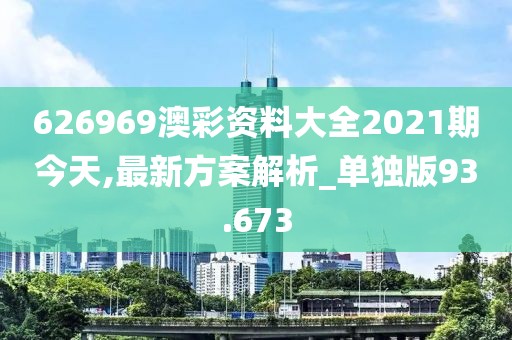 626969澳彩資料大全2021期今天,最新方案解析_單獨(dú)版93.673