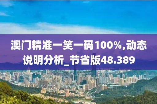 澳門精準(zhǔn)一笑一碼100%,動(dòng)態(tài)說明分析_節(jié)省版48.389