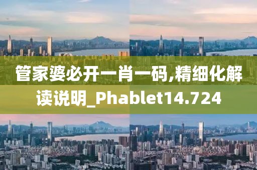 管家婆必開一肖一碼,精細(xì)化解讀說明_Phablet14.724
