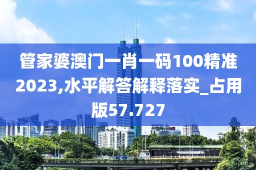 管家婆澳門一肖一碼100精準(zhǔn)2023,水平解答解釋落實(shí)_占用版57.727