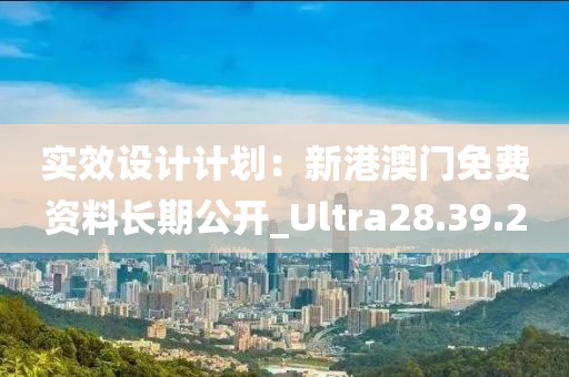 實效設計計劃：新港澳門免費資料長期公開_Ultra28.39.20