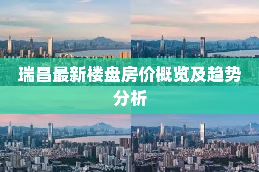 瑞昌最新樓盤(pán)房?jī)r(jià)概覽及趨勢(shì)分析