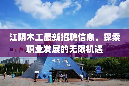 江陰木工最新招聘信息，探索職業(yè)發(fā)展的無(wú)限機(jī)遇