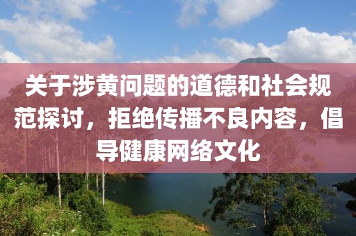 關(guān)于涉黃問題的道德和社會規(guī)范探討，拒絕傳播不良內(nèi)容，倡導(dǎo)健康網(wǎng)絡(luò)文化