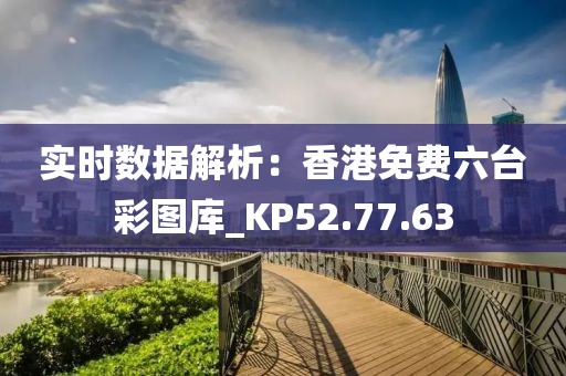 實(shí)時(shí)數(shù)據(jù)解析：香港免費(fèi)六臺(tái)彩圖庫(kù)_KP52.77.63