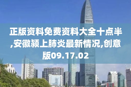 正版資料免費(fèi)資料大全十點(diǎn)半,安徽潁上肺炎最新情況,創(chuàng)意版09.17.02