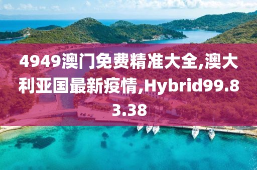 4949澳門免費精準大全,澳大利亞國最新疫情,Hybrid99.83.38